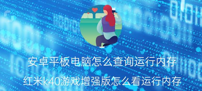 安卓平板电脑怎么查询运行内存 红米k40游戏增强版怎么看运行内存？